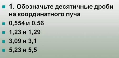 1. Обозначьте десятичные дроби на координатного луча ●0,554 и 0,56 ●1,23 и 1,29 ●3,09 и 3,1 ●5,23 и