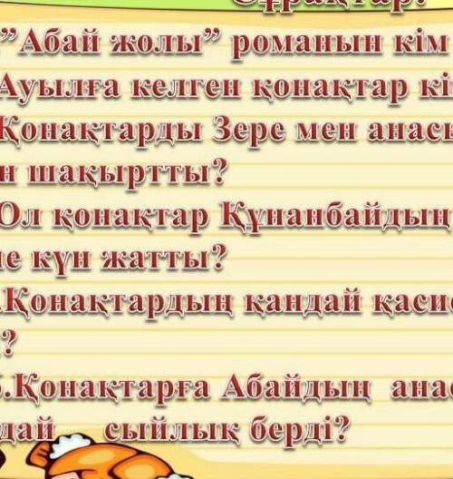 Сұрақтар : 1.Абай жолы ” романын кім жазды ? 2. Ауылға келген қонақтар кімдер болды ? 3.Конактарлы З