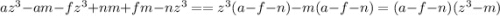 az^{3} - am - fz^{3} + nm + fm - nz^{3} = = z^{3} (a-f-n) -m (a-f-n) = (a-f-n)(z^{3} - m)