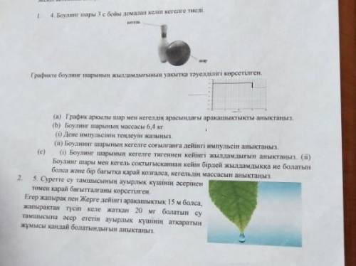 4 пен 5 керек 4) Боулинг шары 3 с бойы домалап келіп кегелге тиеді.5)Суретте су тамшысының ауырлық к