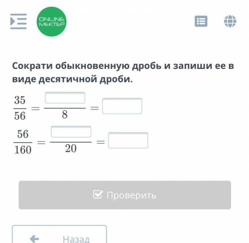 Сократи обыкнавеную дроби запиши её в виде десятичной дроби 35/56= .../8 =... 56/160= .../20=... Люд