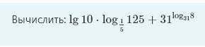 Вычислить: lg10⋅log15125+31log318