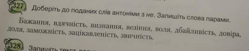 Швидко будь ласка 327) Доберіть до поданих слів антоніми з не. Запишіть слова парами.Бажання, вдячні