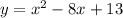 y = {x}^{2} - 8x + 13