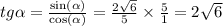 tg \alpha = \frac{ \sin( \alpha ) }{ \cos( \alpha ) } = \frac{2 \sqrt{6} }{5} \times \frac{5}{1} = 2 \sqrt{6} \\