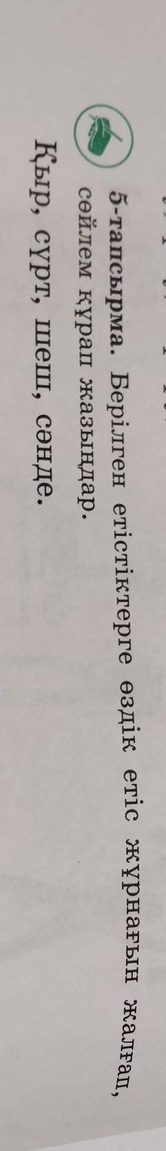 5-тапсырма. Берілген етістіктерге өздік етіс жұрнағын жалғап. сөйлем құрап жазыңдар.Қыр, сүрт, шеш,