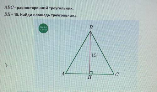 ABC-равносторонний треугольник. BH=15. Найди площадь треугольника.​