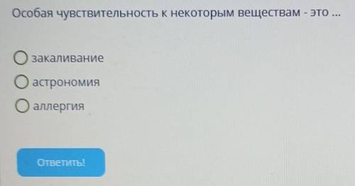 Условие задания: Особая чувствительность к некоторым веществам - это ...ОзакаливаниеО астрономияО ал