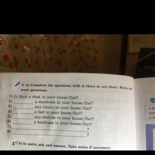 4. a) Complete the questions with is there or are there. u more questions. 1) Is there a desk in you