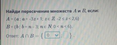 Найди пересечение множеств А и В, если: А = {a: a = -3z+ 1; ze Z; -2 << 2,6}В = {b: b = п - 3;