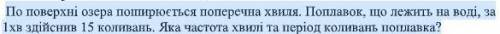 По поверхні озера поширюється поперечна хвиля. Поплавок, що лежить на воді, за 1хв здійснив 15 колив