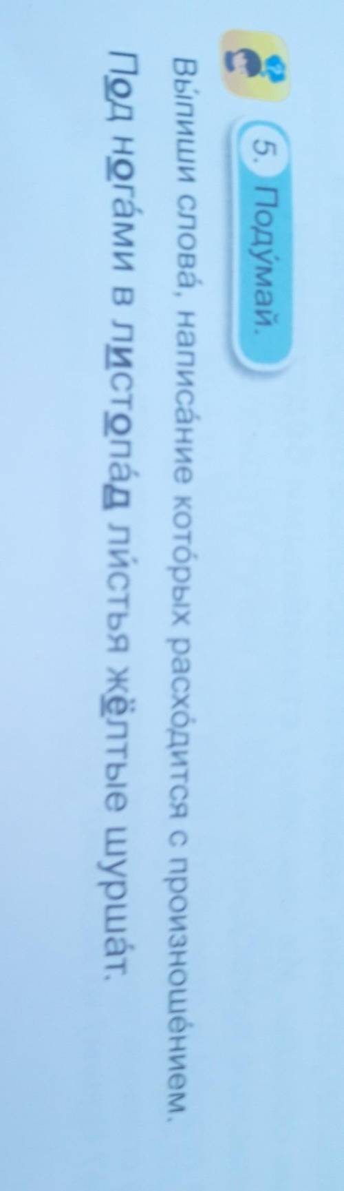 5. Подумай. Выпиши слова, написание которых расходится с произношёнием.Под ногами в листопад листья