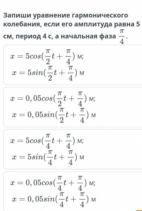 Запиши уравнение гармонического колебания, если его амплитуда равна 4см, период 4 с, а начальная фаз