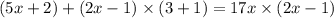 (5x + 2) + (2x - 1) \times (3 + 1) = 17x \times (2x - 1)