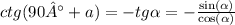 ctg(90 °+ a) = - tg \alpha = - \frac{ \sin( \alpha ) }{ \cos( \alpha ) } \\