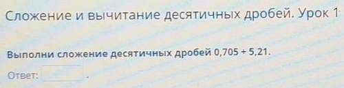 Сложение и вычитание десятичных дробей. Урок 1 Выполни сложение десятичных дробей 0,705 + 5,21.ответ