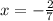 x = - \frac{2}{7}