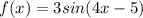 f(x) = 3sin(4x - 5)