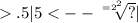 .5 |5 < - - \sqrt[ = {2}^{2} ]{?} |