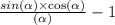 \frac{sin( \alpha ) \times \cos( \alpha ) }{ \tg( \alpha ) } - 1