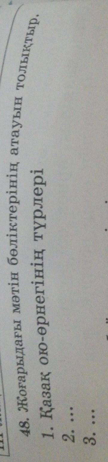 48. Жоғарыдағы мәтін бөліктерінің атауын толықтыр. 1. Қазақ ою-өрнегінің түрлері2.3. ..​