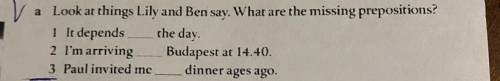 Look at things Lily and Ben say. What are the missing prepositions? 1 It depends ___ the day. 2 I'm