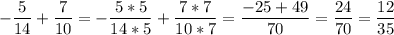 -\dfrac{5}{14} + \dfrac{7}{10} = -\dfrac{5*5}{14*5} + \dfrac{7*7}{10*7} =\dfrac{-25+49}{70}=\dfrac{24}{70} = \dfrac{12}{35}