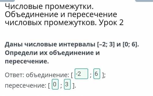 Даны чсиловые интервалы [-2;3] и [0;6] опердели их обьединение и пересечение​