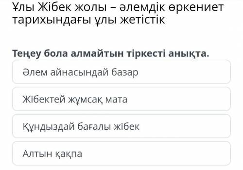 Ұлы Жібек жолы – әлемдік өркениет тарихындағы ұлы жетістік Теңеу бола алмайтын тіркесті анықта.Әлем