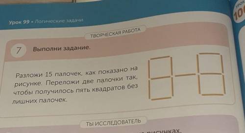 Урок 99 • Логические задачи УРОК10CТВОРЧЕСКАЯ РАБОТА7Выполни задание.Разложи 15 палочек, как показан