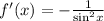 f'(x) = - \frac{1}{ { \sin }^{2} x} \\