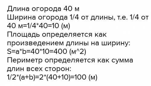 Длина огорода прямоугольной формы 40м , а ширина состовляет четвёртую часть длины.найдите площадь и