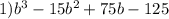 1) b^{3} -15b^{2} +75b-125