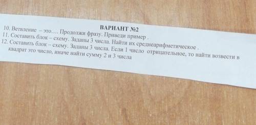 ВАРИАНТ No2 10. Ветвление - это Продолжи фразу. Приведи пример.11. Составить блок — схему. Заданы 3