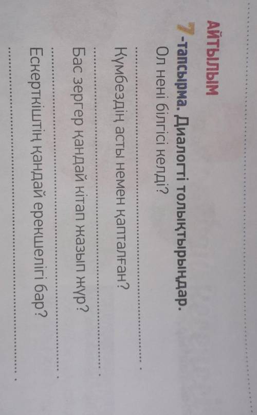 АЙТЫЛЫМ7-тапсырма. Диалогті толықтырыңдар.Ол нені білгісі келді?Күмбездің асты немен қапталған?Бас з