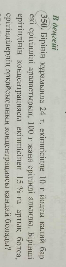 350. Бірінін курамында 24 г, екіншісінде 10 г йодты калий бщ екі ерітіндіні араластырып, 100 г жана