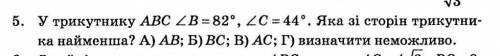 У трикутнику ABC кут B=82° кут C=44°. яка зі сторін трикутника найменша​