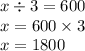 x \div 3 = 600 \\ x = 600 \times 3 \\ x = 1800 \: \: \: \: \: