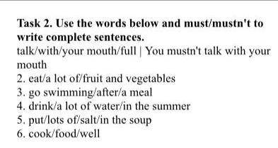 Task 2. Use the words below and must/mustn't to write complete sentences. talk/with/your mouth/full