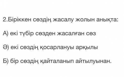 2.Біріккен сөздің жасалу жолын анықта: А) екі түбір сөзден жасалған сөзӘ) екі сөздің қосарлануы арқы