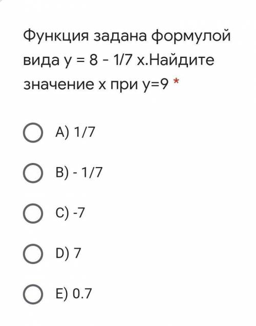 Функция задана формулой вида у = 8 - 1/7 х.Найдите значение х при у=9 * A) 1/7B) - 1/7C) -7D) 7E) 0.