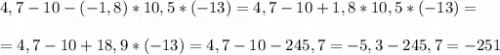 4,7-10-(-1,8)*10,5*(-13)=4,7-10+1,8*10,5 *(-13) =\\\\=4,7-10+18,9*(-13)=4,7-10-245,7=-5,3-245,7=-251\\