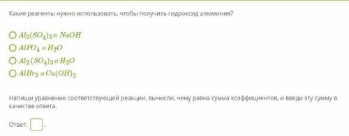 ОТВЕТ НУЖЕТ СЕЙЧАС! ХИМИЯ! Какие реагенты нужно использовать, чтобы получить гидроксид алюминия? 1)