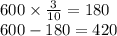 600 \times \frac{3}{10} = 180 \\ 600 - 180 =420