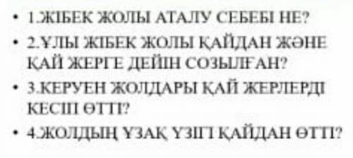 1.ЖІБЕК ЖОЛЫ АТАЛУ СЕБЕБІ НЕ ? • 2.ҰЛЫ ЖІБЕК ЖОЛЫ ҚАЙДАН ЖӘНЕ ҚАЙ ЖЕРГЕ ДЕЙІН СОЗЫЛҒАН ? • 3.КЕРУЕН