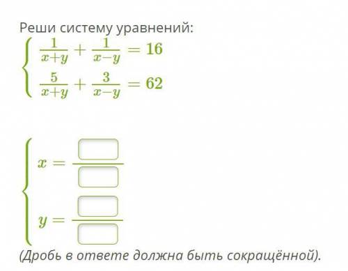 1. Реши систему уравнений: ⎧⎩⎨1x+y+1x−y=165x+y+3x−y=62 ⎧⎩⎨⎪⎪⎪⎪⎪⎪⎪⎪⎪⎪x= y= (Дробь в ответе должна быт