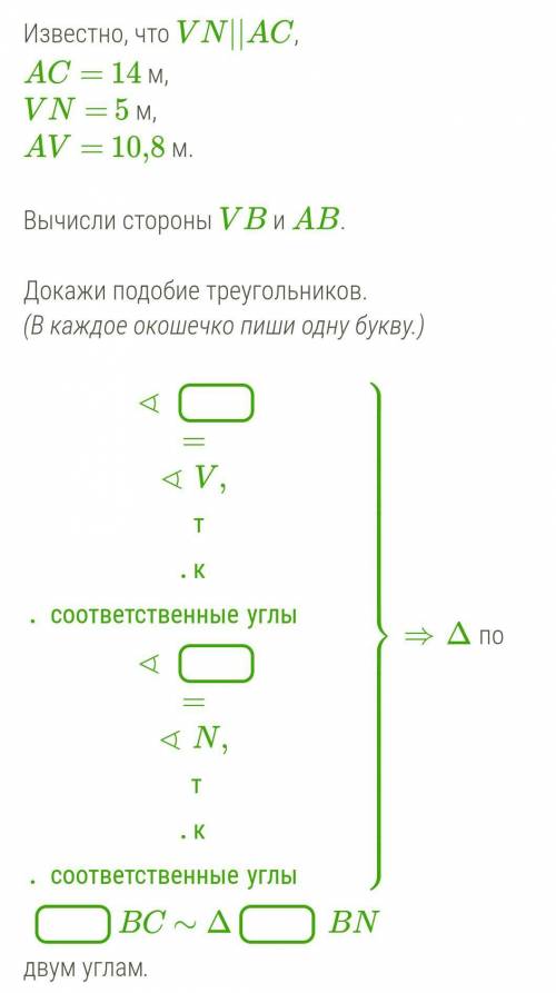 Известно, что VN||AC, AC= 14 м,VN= 5 м,AV= 10,8 м.Вычисли стороны VB и AB.Докажи подобие треугольник