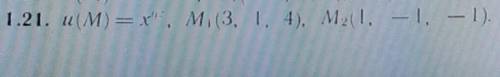 Дана функция u(M)=u(x,y,z) и точки M1,M2.Вычислить: 1)производную этой функции в точке M1 по направл