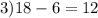 3)18 - 6 = 12