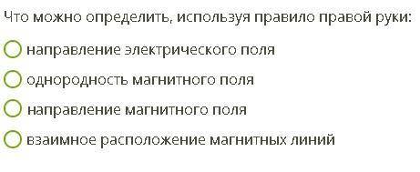 Что можно определить, используя правило правой руки? -направление электрического поля -однородность